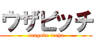 ウザビッチ (sengoku iroha)