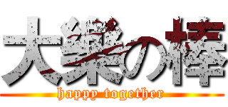 大樂の棒 (happy together)