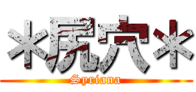 ＊尻穴＊ (Syriana)