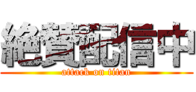 絶賛配信中 (attack on titan)