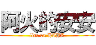 阿火的安安 (fire on HAHA)