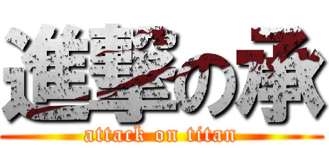 進撃の承 (attack on titan)