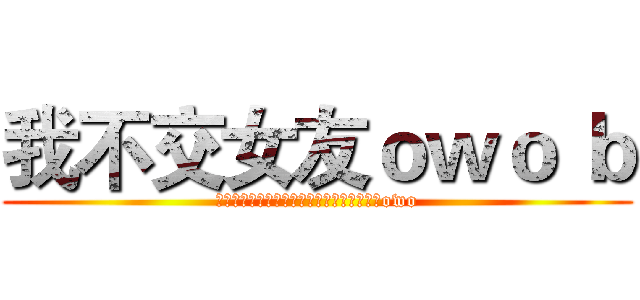 我不交女友ｏｗｏ ｂ (ガールフレンドを育てることもお金がかかるowo)
