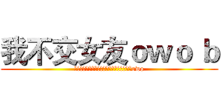 我不交女友ｏｗｏ ｂ (ガールフレンドを育てることもお金がかかるowo)