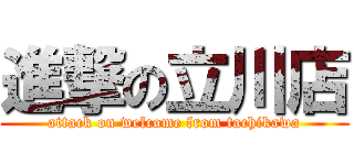 進撃の立川店 (attack on welcome from tachikawa)