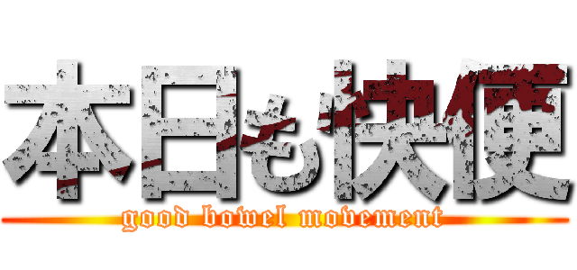 本日も快便 (good bowel movement)