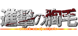 進擊の胸毛 (attack on chesthair)