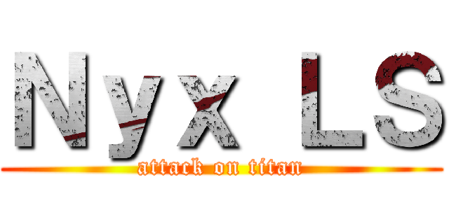 Ｎｙｘ ＬＳ (attack on titan)