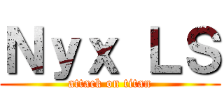 Ｎｙｘ ＬＳ (attack on titan)