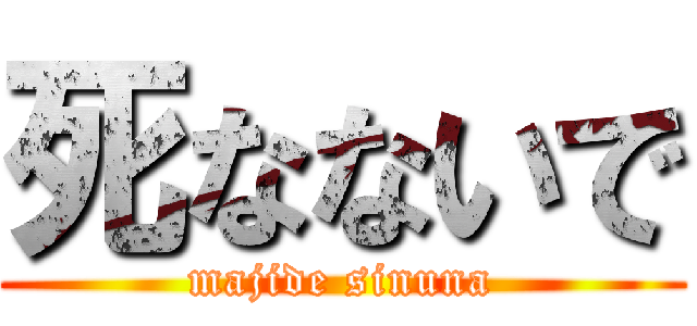 死なないで (majide sinuna)