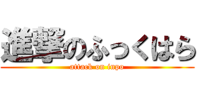 進撃のふっくはら (attack on inpo)