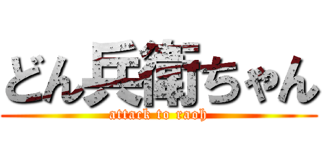 どん兵衛ちゃん (attack to raoh)