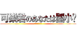 可樂君のあなたは國小吧 (真的是看的出來唄)