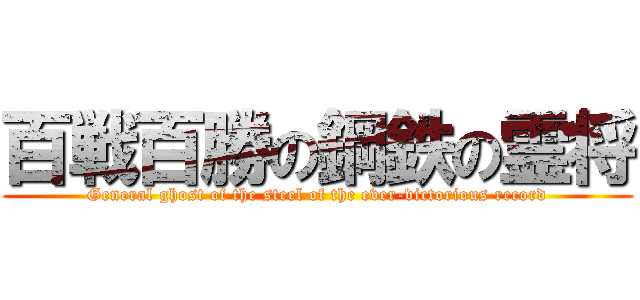 百戦百勝の鋼鉄の霊将 (General ghost of the steel of the ever-victorious record)