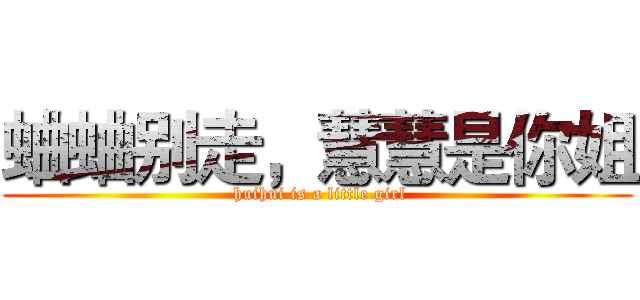 蛐蛐别走，慧慧是你姐 ( huihui is a little girl)