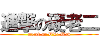 進撃の硬老二 (attack on Blue Bird)
