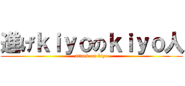 進げｋｉｙｏのｋｉｙｏ人 (attack on kiyo)