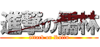 進撃の儒林 (attack on Rulin)