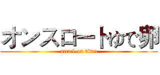 オンスロートゆで卵 (attack on titan)