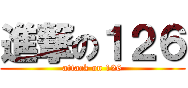 進撃の１２６ (attack on 126)
