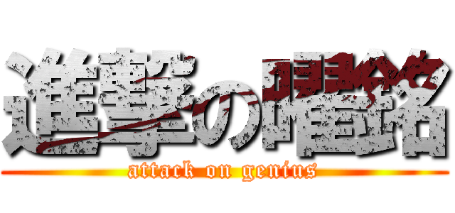 進撃の曜銘 (attack on genius)