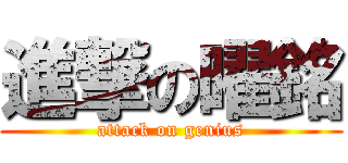 進撃の曜銘 (attack on genius)