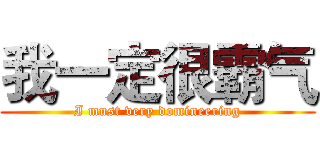 我一定很霸气 (I must very domineering)