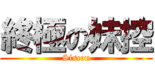 終極の妹控 (Siscon)