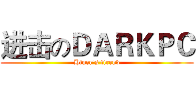 进击のＤＡＲＫＰＣ (Hiner's firend)