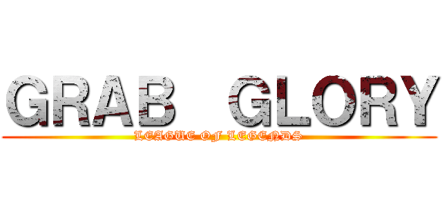 ＧＲＡＢ  ＧＬＯＲＹ (LEAGUE OF LEGENDS)