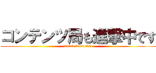 コンテンツ局も進撃中です (attack from cbdc)