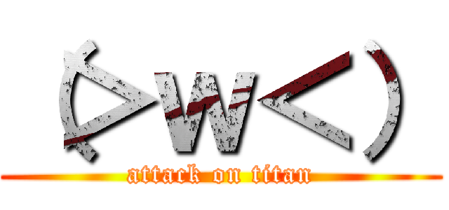 （＞ｗ＜） (attack on titan)