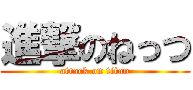 進撃のねっつ (attack on titan)