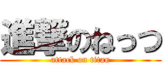 進撃のねっつ (attack on titan)