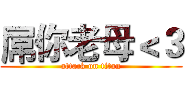 屌你老母＜３ (attack on titan)