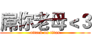 屌你老母＜３ (attack on titan)