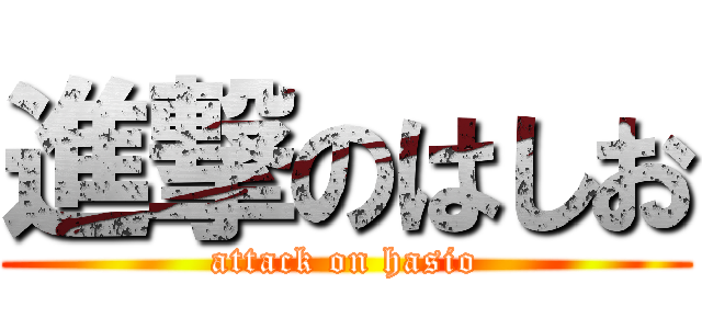 進撃のはしお (attack on hasio)