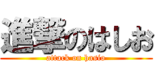 進撃のはしお (attack on hasio)