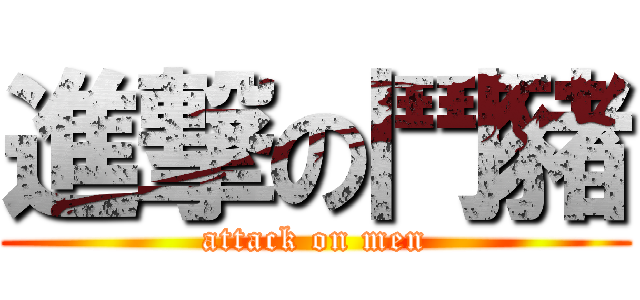 進撃の鬥豬 (attack on men)