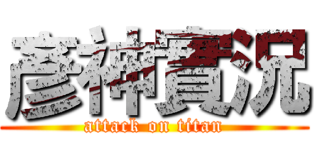 彥神實況 (attack on titan)