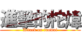 進擊的柁煒 (Attack on tuowai)