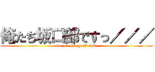 俺たち坂口部ですっ／／／ (we are sakaguchi club)