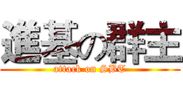 進基の群主 (attack on SBT)