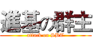 進基の群主 (attack on SBT)