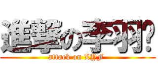 進撃の李羽飞 (attack on LYF )