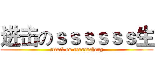 进击のｓｓｓｓｓｓ生 (attack on sssssssheng)
