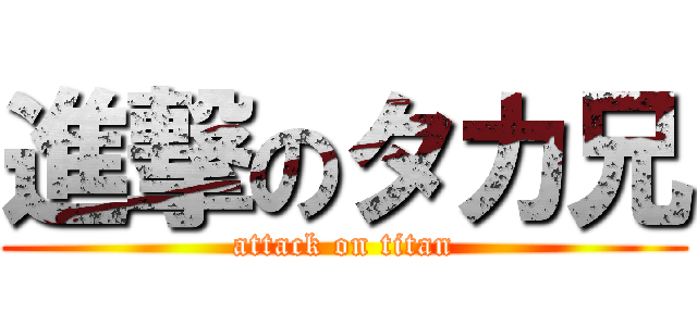 進撃のタカ兄 (attack on titan)
