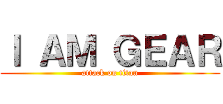 Ｉ ＡＭ ＧＥＡＲ (attack on titan)