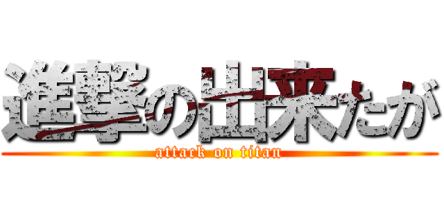 進撃の出来たが (attack on titan)