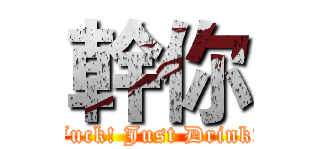 幹你 (Fuck! Just Drink!)